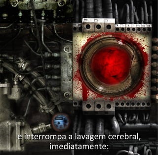 e interrompa a lavagem cerebral,e interrompa a lavagem cerebral,
imediatamente:imediatamente:
 