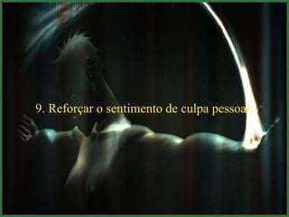 9. Reforçar o sentimento de culpa pessoal:
 