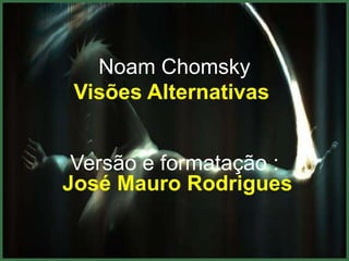 Noam Chomsky
 Visões Alternativas


 Versão e formatação :
José Mauro Rodrigues
 