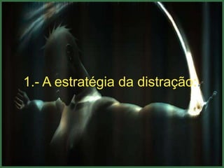 1.- A estratégia da distração:.
 