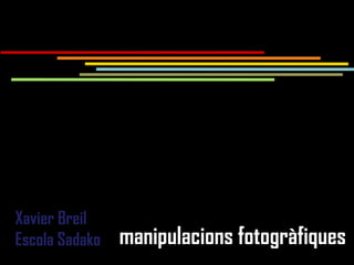 manipulacions fotogràfiques
Xavier Breil
Escola Sadako manipulacions fotogràfiques
 