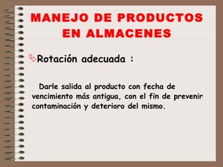 MANEJO DE PRODUCTOS EN ALMACENES Rotación adecuada : Darle salida al producto con fecha de vencimiento más antigua, con el fin de prevenir contaminación y deterioro del mismo. 