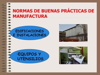 NORMAS DE BUENAS PRÁCTICAS DE MANUFACTURA EQUIPOS Y  UTENSILIOS EDIFICACIONES E INSTALACIONES 
