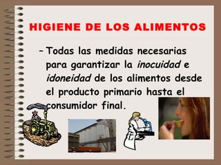 HIGIENE DE LOS ALIMENTOS Todas las medidas necesarias para garantizar la  inocuidad  e  idoneidad  de los alimentos desde el producto primario hasta el consumidor final. 