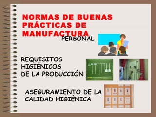 NORMAS DE BUENAS PRÁCTICAS DE MANUFACTURA PERSONAL REQUISITOS  HIGIÉNICOS DE LA PRODUCCIÓN ASEGURAMIENTO DE LA CALIDAD HIGIÉNICA 