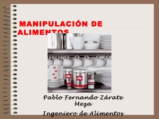 MANIPULACIÓN DE
ALIMENTOS




    Pablo Fernando Zárate
             Meza
    Ingeniero de Alimentos
 