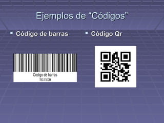 Ejemplos de “Códigos”
Código de barras Código Qr