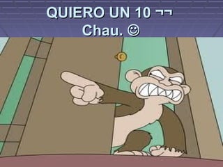 QUIERO UN 10 ¬¬
Chau. 