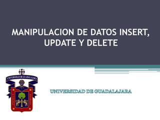 MANIPULACION DE DATOS INSERT,
UPDATE Y DELETE
 
