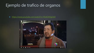 Ejemplo de trafico de organos
 https://www.youtube.com/watch?v=FEztO4OgOe0
 