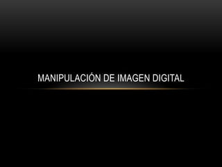 MANIPULACIÓN DE IMAGEN DIGITAL
 