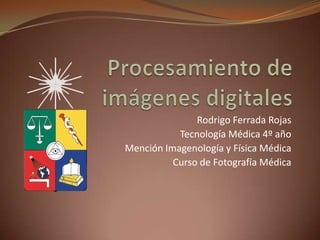 Rodrigo Ferrada Rojas
           Tecnología Médica 4º año
Mención Imagenología y Física Médica
          Curso de Fotografía Médica
 