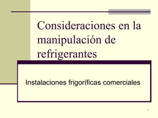 Consideraciones en la manipulación de refrigerantes Instalaciones frigoríficas comerciales 