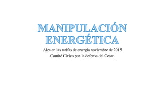 Alza en las tarifas de energía noviembre de 2015
Comité Cívico por la defensa del Cesar.
 