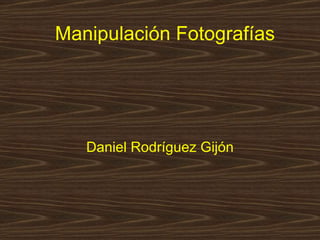 Manipulación Fotografías Daniel Rodríguez Gijón 