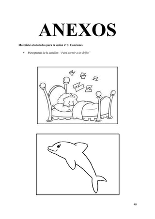 40
ANEXOS
Materiales elaborados para la sesión nº 3: Canciones
 Pictogramas de la canción: ‘‘Para dormir a un delfín’’
 