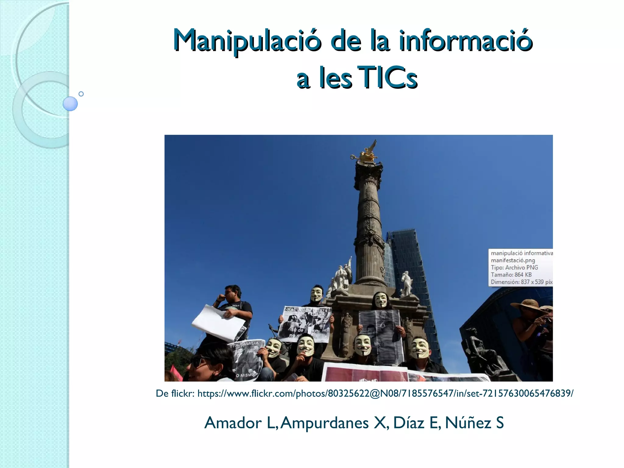 Manipulació de la informacióManipulació de la informació
a les TICsa les TICs
Amador L,Ampurdanes X, Díaz E, Núñez S
De flickr: https://www.flickr.com/photos/80325622@N08/7185576547/in/set-72157630065476839/
 