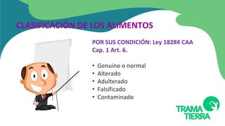 POR SUS CONDICIÓN: Ley 18284 CAA
Cap. 1 Art. 6.
• Genuino o normal
• Alterado
• Adulterado
• Falsificado
• Contaminado
CLASIFICACIÓN DE LOS ALIMENTOS
 