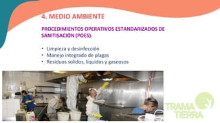4. MEDIO AMBIENTE
PROCEDIMIENTOS OPERATIVOS ESTANDARIZADOS DE
SANITISACIÓN (POES).
• Limpieza y desinfección
• Manejo integrado de plagas
• Residuos solidos, líquidos y gaseosos
 