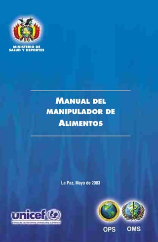 MINISTERIO DE
SALUD Y DEPORTES




                    MANUAL DEL
                   MANIPULADOR DE
                     ALIMENTOS




                      La Paz, Mayo de 2003
 