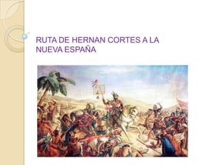 RUTA DE HERNAN CORTES A LA
NUEVA ESPAÑA

 