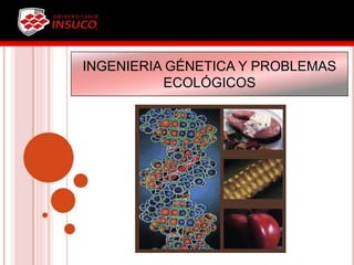 INGENIERIA GÉNETICA Y PROBLEMAS
ECOLÓGICOS
 
