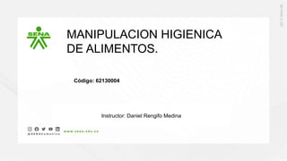 MANIPULACION HIGIENICA
DE ALIMENTOS.
Código: 62130004
Instructor: Daniel Rengifo Medina
 