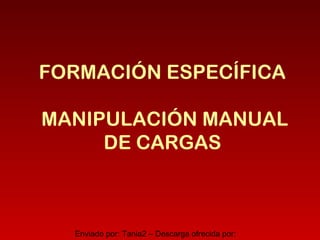 Enviado por: Tania2 – Descarga ofrecida por:
FORMACIÓN ESPECÍFICA
MANIPULACIÓN MANUAL
DE CARGAS
 