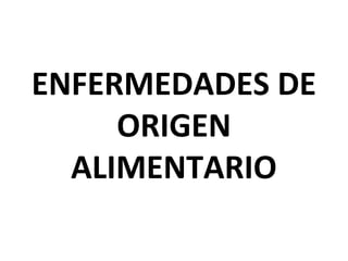 ENFERMEDADES DE
     ORIGEN
  ALIMENTARIO
 