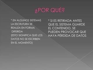 * EN ALGUNOS SISTEMAS     * SI ES RETIRADA ANTES
LA ESCRUTURA SE           QUE EL SISTEMA GUARDE
REALIZA EN FORMA          EL CONTENIDO, SE
 DIFERIDA                 PUEDEN PROVOCAR QUE
(ESTO SIGNIFICA QUE LOS   HAYA PÉRDIDA DE DATOS
DATOS NO SE ESCRIBEN
EN EL MOMENTO)
 
