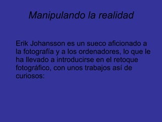 Manipulando la realidad Erik Johansson es un sueco aficionado a la fotografía y a los ordenadores, lo que le ha llevado a introducirse en el retoque fotográfico, con unos trabajos así de curiosos:  