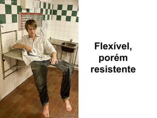 Flex ív e l, por ém   resistente 