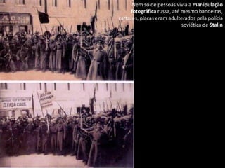 Nem só de pessoas vivia a manipulação
      fotográfica russa, até mesmo bandeiras,
cartazes, placas eram adulterados pela polícia
                             soviética de Stalin
 