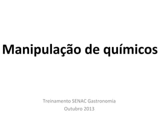 Manipulação de químicos

Treinamento SENAC Gastronomia
Outubro 2013

 