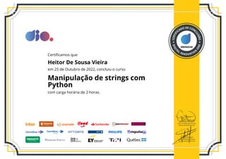 0B096DA8
Certificamos que
Heitor De Sousa Vieira
em 25 de Outubro de 2022, concluiu o curso
Manipulação de strings com
Python
com carga horária de 2 horas.
 