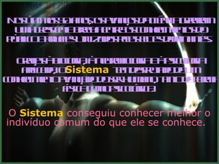N s l o 5 ao, o aaçs a iêc grrm
 o út s 0 ns s vno d c nia e a
      im                    a
 u a r cne r h et o cneimno d
  m c setbe a nr s ohc et o
       e    c    e          s
pb o aul uil ao pl e e dm at .
úl e qe s tizds e s l s o inne
   ic    e         a it       s

  Gaa à io g , à erb l ia à s o g
   rçs b l ia nuoio g e picl ia
          o           o        o
   alaao
   p d, Sistema t ds uao e m
    ic             e e rt d u
                    m f d
cneimno vnao o e hmn, t t d f m
ohc et aaçd d s u ao a o eo a
                   r       n     r
         f ic cm picl ic.
          ís a o o s o g a
                      ó

 O Sistema conseguiu conhecer melhor o
indivíduo comum do que ele se conhece.
 