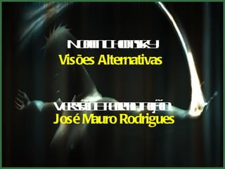 N a Co sy
   om hmk
Visões Alternativas 


V r o f mt ã :
 e ã eo a ço
   s      r a
José Mauro Rodrigues
 