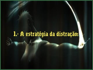 1.- A estratégia da distração:.
 