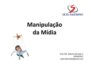 Manipulação
 da Mídia


          Prof. Me. Roberto Bertolla Jr
                          29/09/2011
          robertobertolla@gmail.com
 