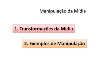 Manipulação da Mídia


1. Transformações da Mídia

    2. Exemplos de Manipulação
 