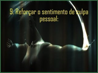 9. Reforçar o sentimento de culpa pessoal: 