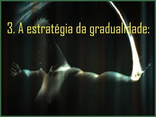 3.  A estratégia da gradualidade: 