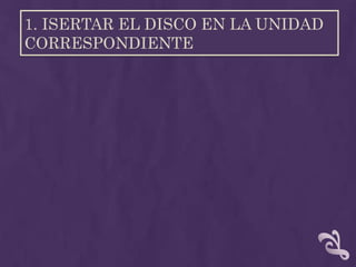 1. ISERTAR EL DISCO EN LA UNIDAD
CORRESPONDIENTE
 