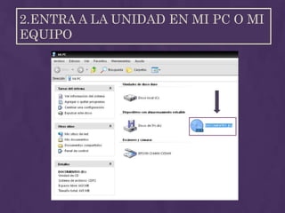 2.ENTRA A LA UNIDAD EN MI PC O MI
EQUIPO
 