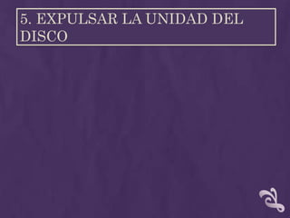 5. EXPULSAR LA UNIDAD DEL
DISCO
 