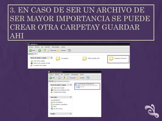 3. EN CASO DE SER UN ARCHIVO DE
SER MAYOR IMPORTANCIA SE PUEDE
CREAR OTRA CARPETAY GUARDAR
AHI
 