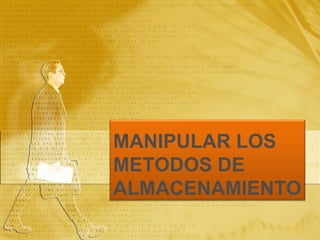 MANIPULAR LOS METODOS DE ALMACENAMIENTO 
