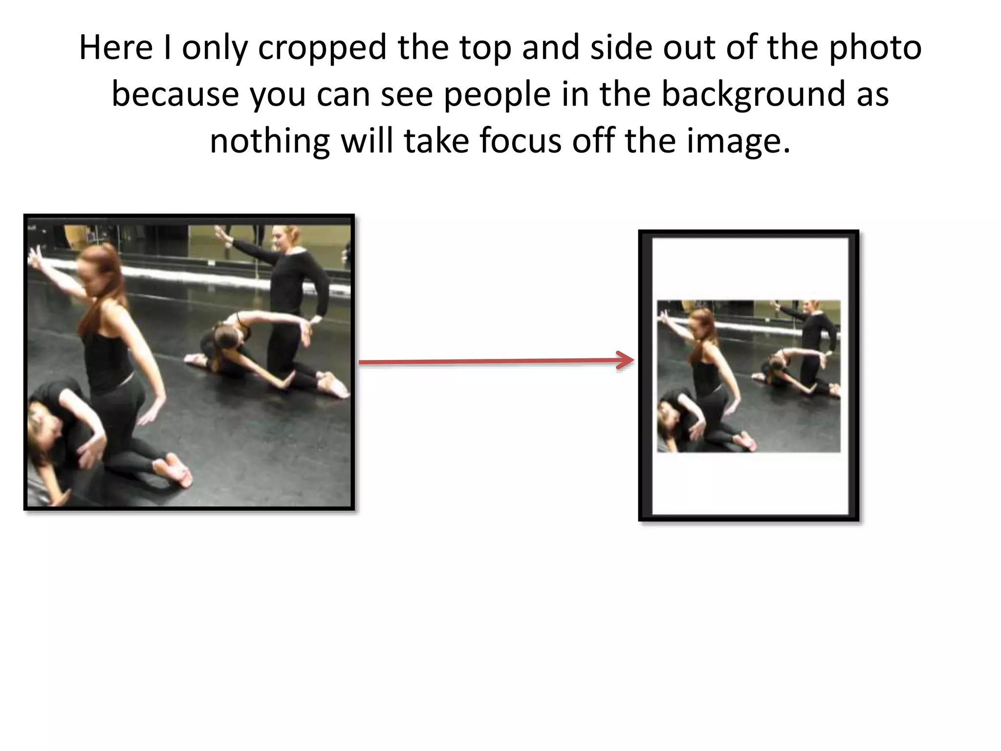 Here I only cropped the top and side out of the photo
because you can see people in the background as
nothing will take focus off the image.
 