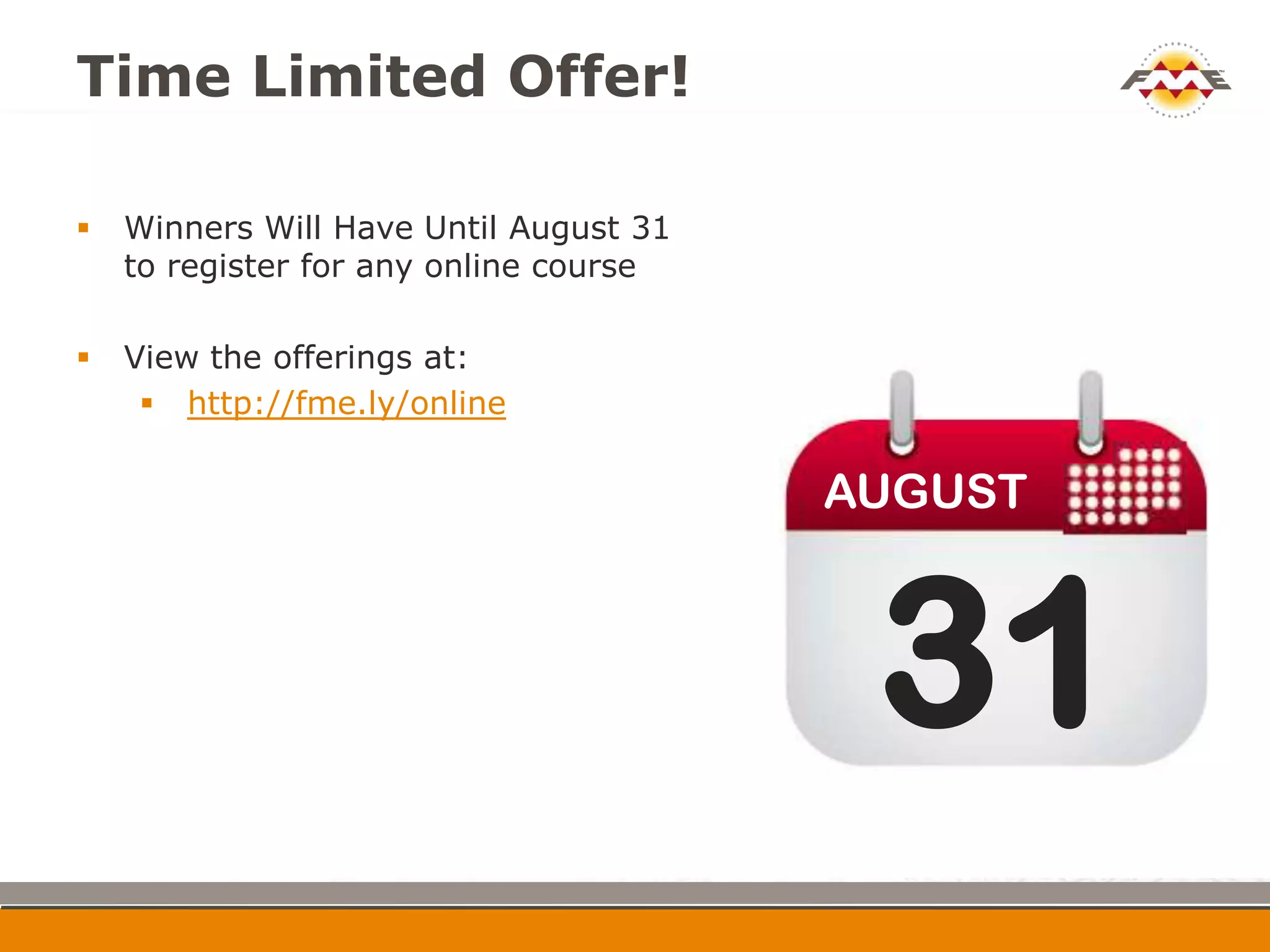 Time Limited Offer!

   Winners Will Have Until August 31
    to register for any online course

   View the offerings at:
      http://fme.ly/online


                                        AUGUST



                                         31
 