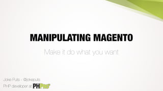 MANIPULATING MAGENTO
Make it do what you want
PHP developer at
Joke Puts - @jokeputs
 